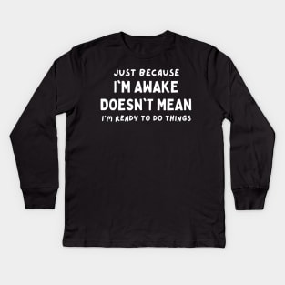 just because i'm awake doesn't mean i'm ready to do things Kids Long Sleeve T-Shirt